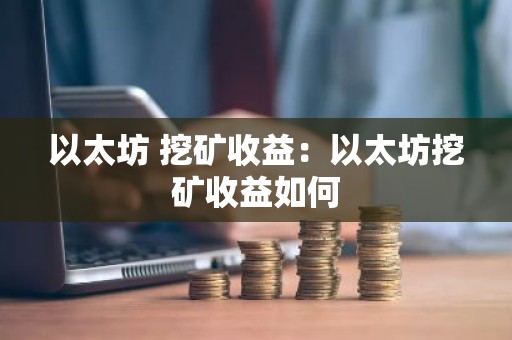 以太坊 挖矿收益：以太坊挖矿收益如何