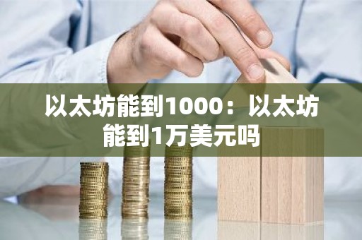 以太坊能到1000：以太坊能到1万美元吗