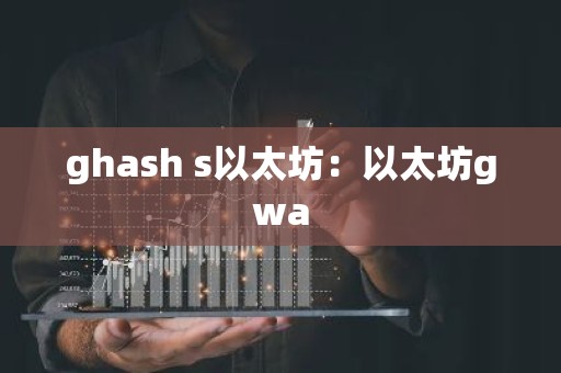 ghash s以太坊：以太坊gwa