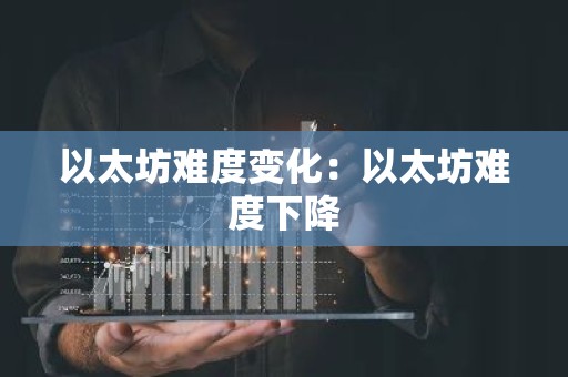 以太坊难度变化：以太坊难度下降