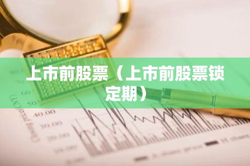 上市前股票（上市前股票锁定期）
