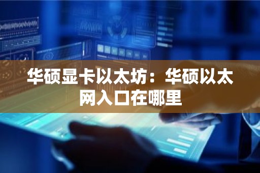 华硕显卡以太坊：华硕以太网入口在哪里