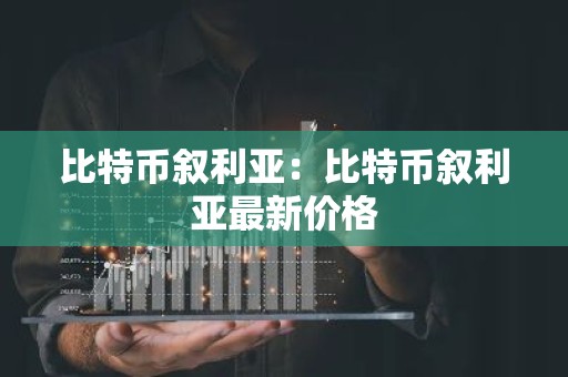 比特币叙利亚：比特币叙利亚最新价格