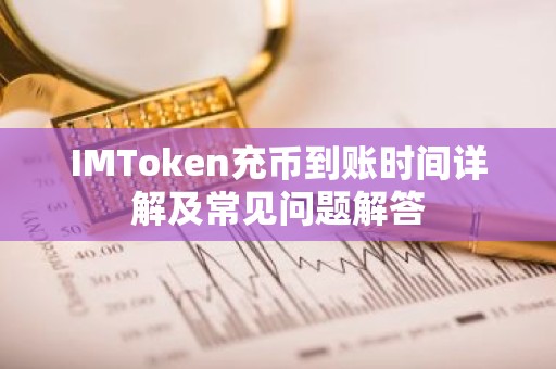 IMToken充币到账时间详解及常见问题解答