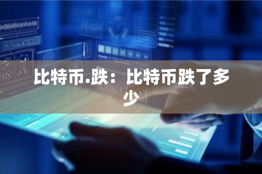 比特币.跌：比特币跌了多少