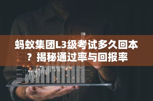 蚂蚁集团L3级考试多久回本？揭秘通过率与回报率