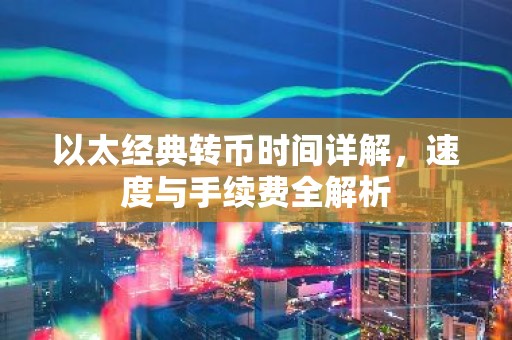以太经典转币时间详解，速度与手续费全解析