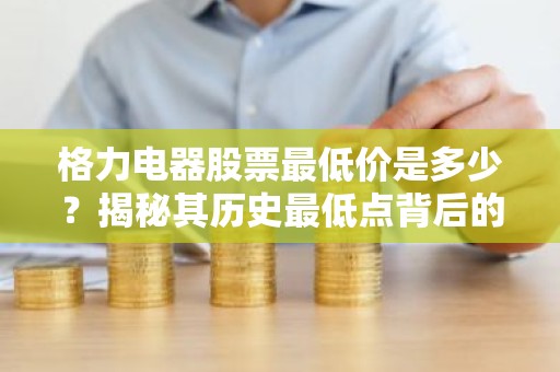 格力电器股票最低价是多少？揭秘其历史最低点背后的故事