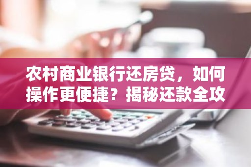 农村商业银行还房贷，如何操作更便捷？揭秘还款全攻略！