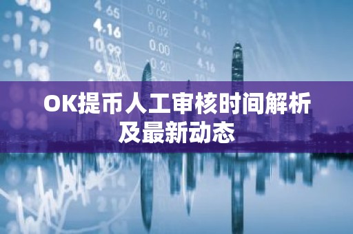 OK提币人工审核时间解析及最新动态