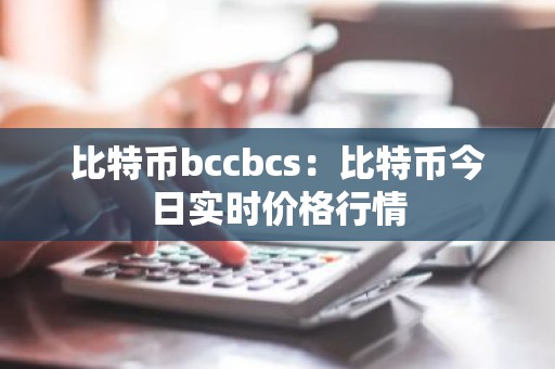 比特币bccbcs：比特币今日实时价格行情