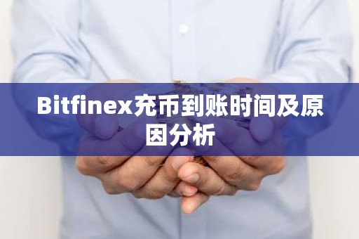 Bitfinex充币到账时间及原因分析