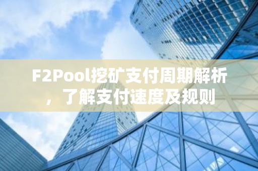 F2Pool挖矿支付周期解析，了解支付速度及规则