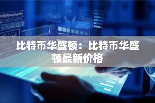 比特币华盛顿：比特币华盛顿最新价格