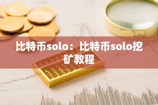 比特币solo：比特币solo挖矿教程