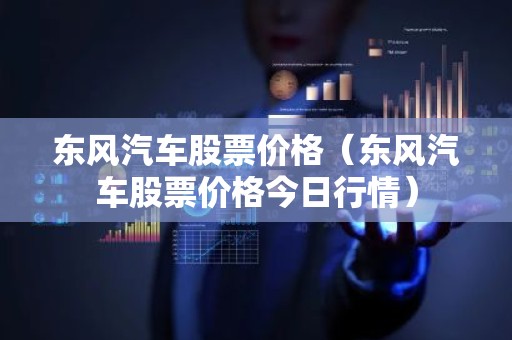 东风汽车股票价格（东风汽车股票价格今日行情）