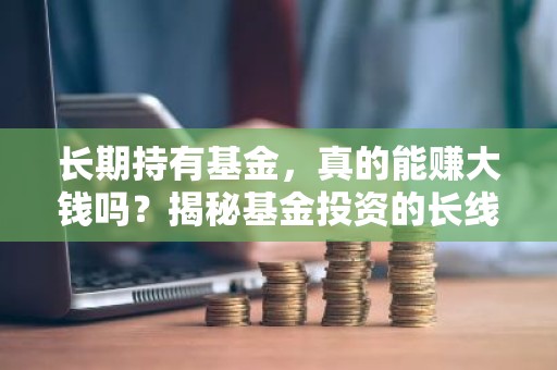 长期持有基金，真的能赚大钱吗？揭秘基金投资的长线策略