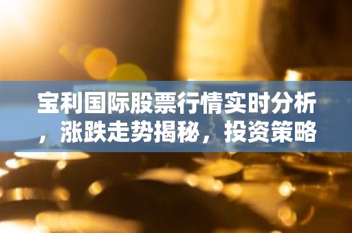 宝利国际股票行情实时分析，涨跌走势揭秘，投资策略一览！