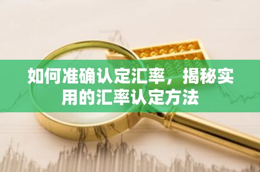 如何准确认定汇率，揭秘实用的汇率认定方法