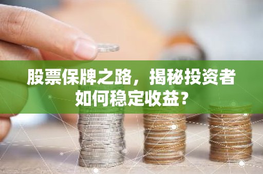 股票保牌之路，揭秘投资者如何稳定收益？