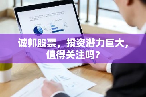 诚邦股票，投资潜力巨大，值得关注吗？