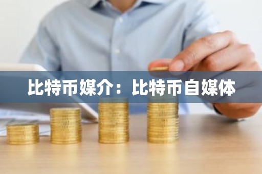 比特币媒介：比特币自媒体