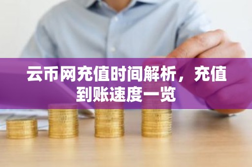 云币网充值时间解析，充值到账速度一览