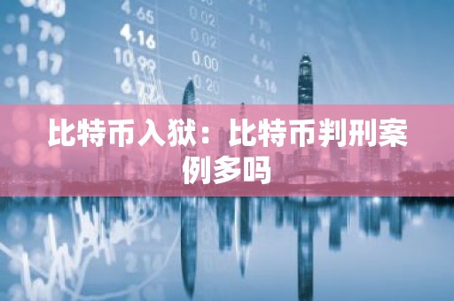 比特币入狱：比特币判刑案例多吗