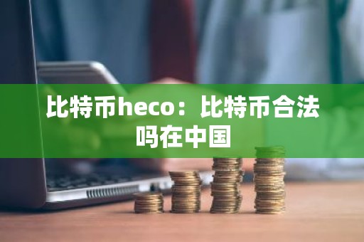 比特币heco：比特币合法吗在中国