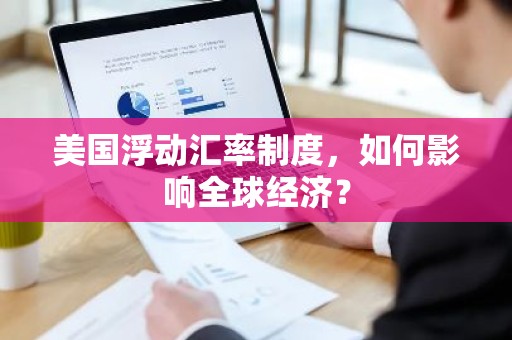 美国浮动汇率制度，如何影响全球经济？