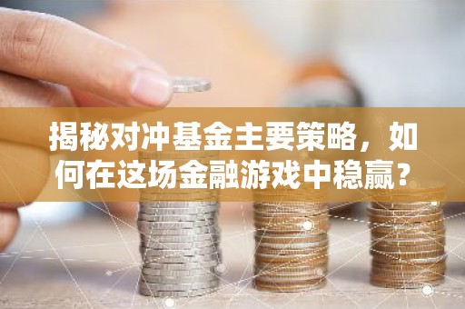 揭秘对冲基金主要策略，如何在这场金融游戏中稳赢？