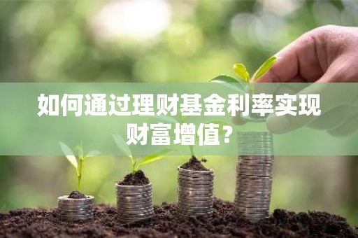 如何通过理财基金利率实现财富增值？