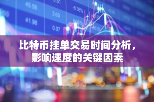 比特币挂单交易时间分析，影响速度的关键因素