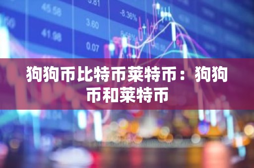 狗狗币比特币莱特币：狗狗币和莱特币