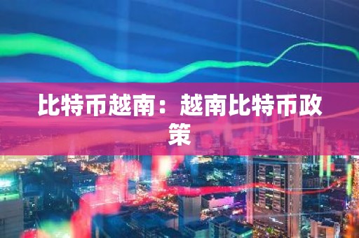 比特币越南：越南比特币政策