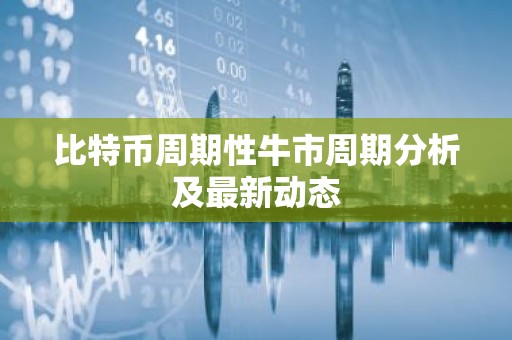 比特币周期性牛市周期分析及最新动态