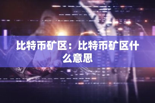 比特币矿区：比特币矿区什么意思