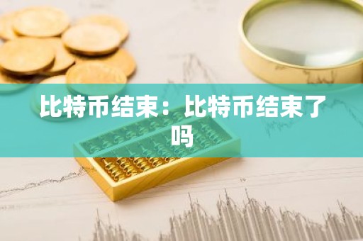比特币结束：比特币结束了吗