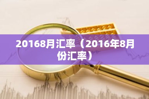 20168月汇率（2016年8月份汇率）