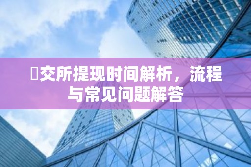 帀交所提现时间解析，流程与常见问题解答