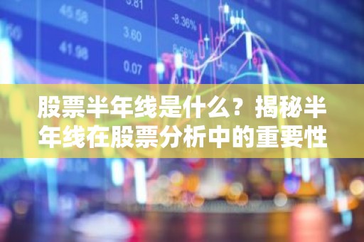 股票半年线是什么？揭秘半年线在股票分析中的重要性