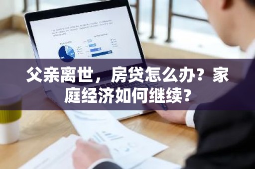 父亲离世，房贷怎么办？家庭经济如何继续？