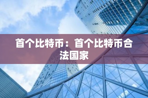首个比特币：首个比特币合法国家