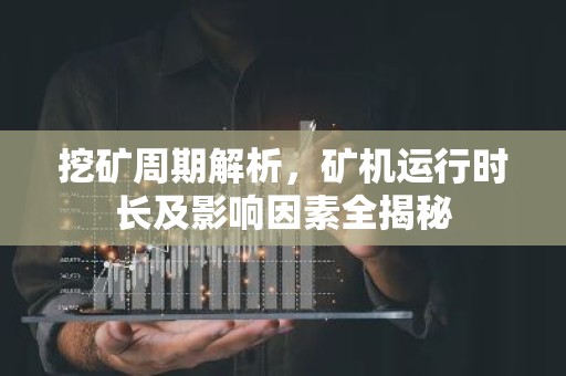 挖矿周期解析，矿机运行时长及影响因素全揭秘