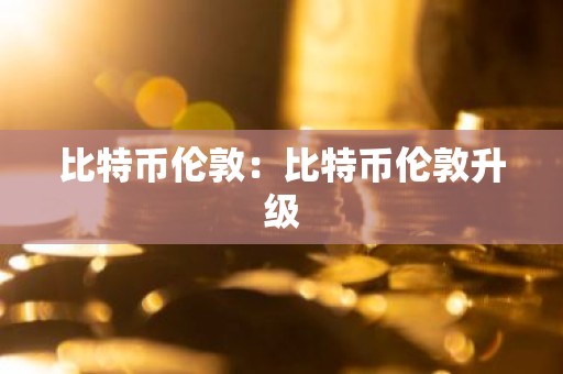 比特币伦敦：比特币伦敦升级