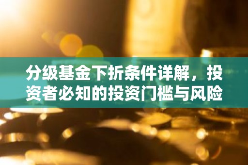 分级基金下折条件详解，投资者必知的投资门槛与风险