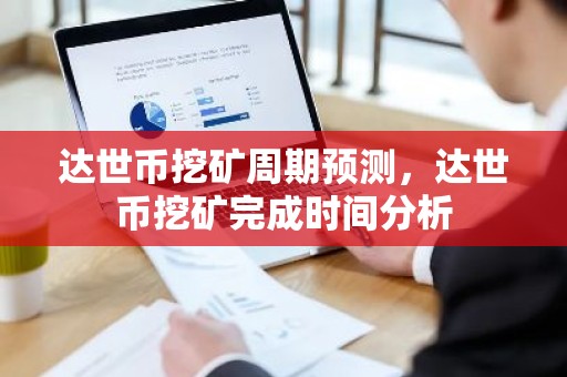 达世币挖矿周期预测，达世币挖矿完成时间分析