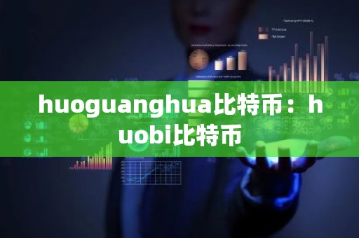 huoguanghua比特币：huobi比特币