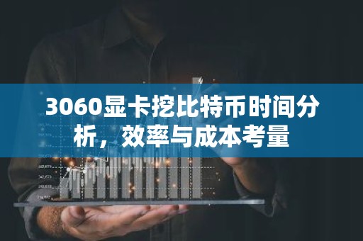 3060显卡挖比特币时间分析，效率与成本考量