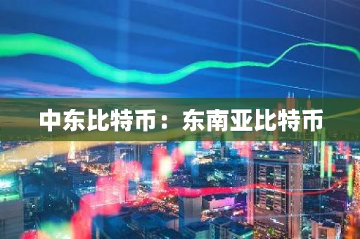 中东比特币：东南亚比特币